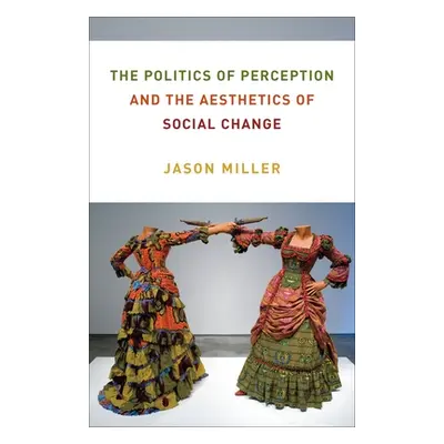 "The Politics of Perception and the Aesthetics of Social Change" - "" ("Miller Jason")(Paperback