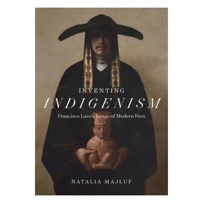 "Inventing Indigenism: Francisco Laso's Image of Modern Peru" - "" ("Majluf Natalia")(Pevná vazb