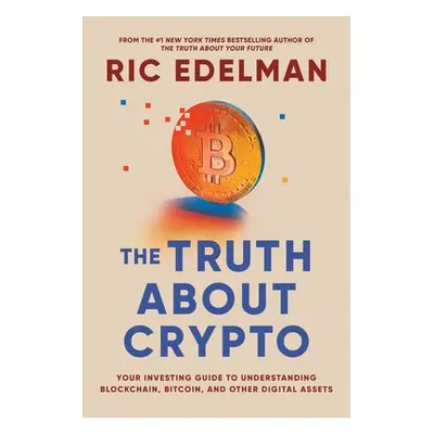 "The Truth about Crypto: A Practical, Easy-To-Understand Guide to Bitcoin, Blockchain, Nfts, and