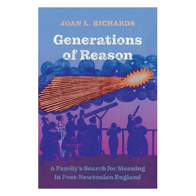 "Generations of Reason: A Family's Search for Meaning in Post-Newtonian England" - "" ("Richards