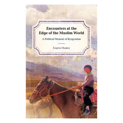 "Encounters at the Edge of the Muslim World: A Political Memoir of Kyrgyzstan" - "" ("Huskey Eug