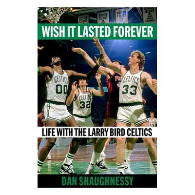 "Wish It Lasted Forever: Life with the Larry Bird Celtics" - "" ("Shaughnessy Dan")(Pevná vazba)