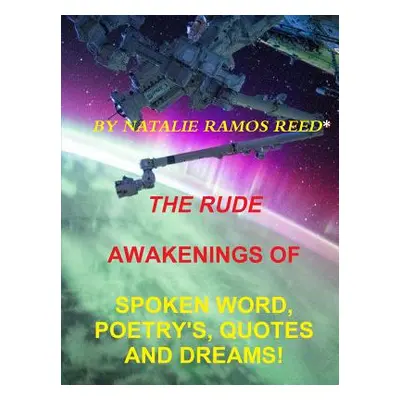 "The Rude Awakening of Spoken Word Poetry's, Quotes and Dreams!" - "" ("Ramos Reed Natalie R.")(