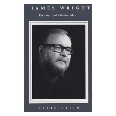 "James Wright: The Poetry of a Grown Man: Constancy and Transition in the Work of James Wright" 