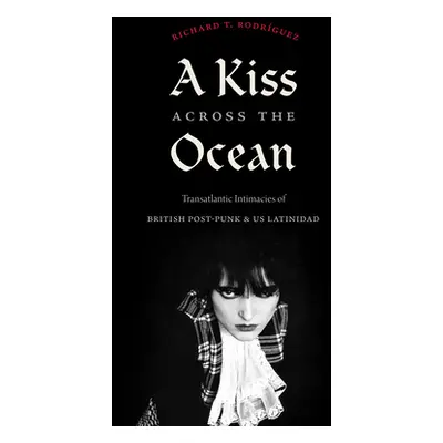 "A Kiss Across the Ocean: Transatlantic Intimacies of British Post-Punk and US Latinidad" - "" (