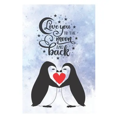 "Love You To The Moon And Back: Cute Notebook for Penguin Lovers - Valentine Present for Loved O