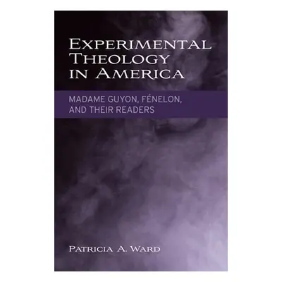 "Experimental Theology in America: Madame Guyon, Fnelon, and Their Readers" - "" ("Ward Patricia