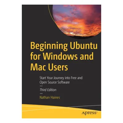 "Beginning Ubuntu for Windows and Mac Users: Start Your Journey Into Free and Open Source Softwa