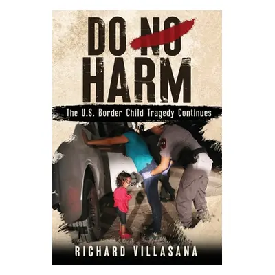 "Do No Harm: The U.S. Border Child Tragedy Continues" - "" ("Villasana Richard")(Paperback)