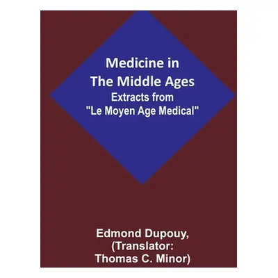 "Medicine in the Middle Ages; Extracts from Le Moyen Age Medical by Dr. Edmond Dupouy; translate