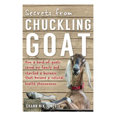 "Secrets from Chuckling Goat: How a Herd of Goats Saved my Family and Started a Business that Be