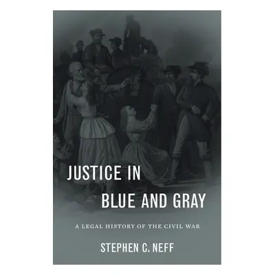 "Justice in Blue and Gray: A Legal History of the Civil War" - "" ("Neff Stephen C.")(Pevná vazb