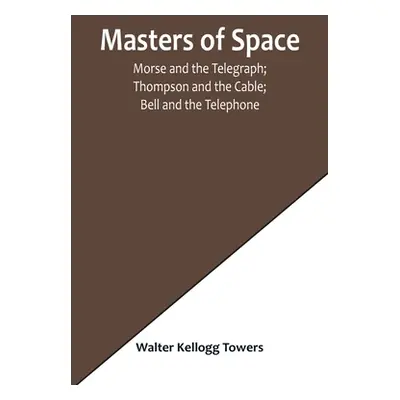 "Masters of Space; Morse and the Telegraph; Thompson and the Cable; Bell and the Telephone; Marc