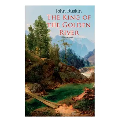 "The King of the Golden River (Illustrated): Legend of Stiria - A Fairy Tale" - "" ("Ruskin John