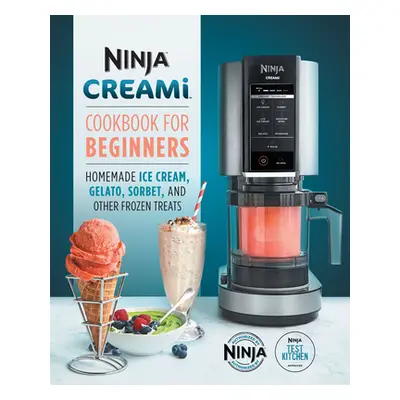 "Ninja Creami Cookbook for Beginners: Homemade Ice Cream, Gelato, Sorbet, and Other Frozen Treat