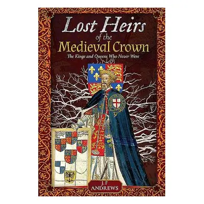 "Lost Heirs of the Medieval Crown: The Kings and Queens Who Never Were" - "" ("Andrews J. F.")(P