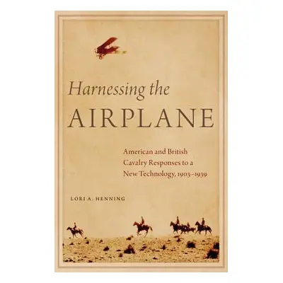 "Harnessing the Airplane: American and British Cavalry Responses to a New Technology, 1903-1939"