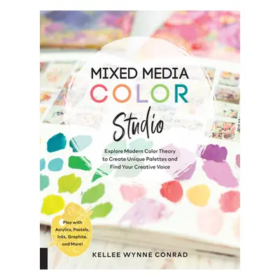 "Mixed Media Color Studio: Explore Modern Color Theory to Create Unique Palettes and Find Your C