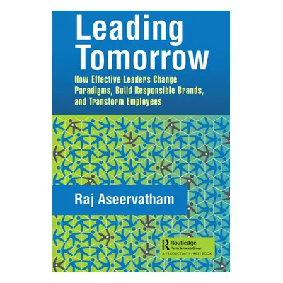 "Leading Tomorrow: How Effective Leaders Change Paradigms, Build Responsible Brands, and Transfo