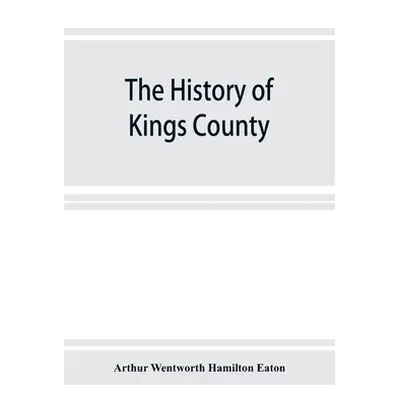 "The history of Kings County, Nova Scotia, heart of the Acadian land, giving a sketch of the Fre