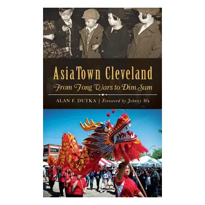 "AsiaTown Cleveland: From Tong Wars to Dim Sum" - "" ("Dutka Alan F.")(Pevná vazba)