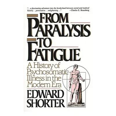 "From Paralysis to Fatigue: A History of Psychosomatic Illness in the Modern Era" - "" ("Shorter