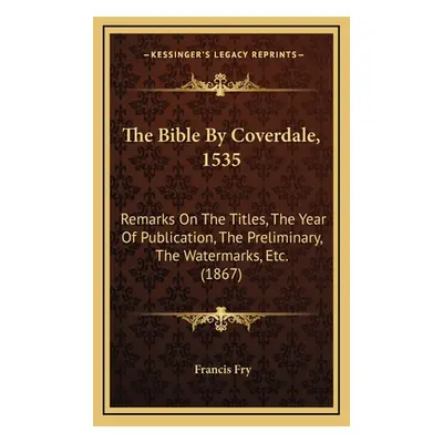 "The Bible By Coverdale, 1535: Remarks On The Titles, The Year Of Publication, The Preliminary, 