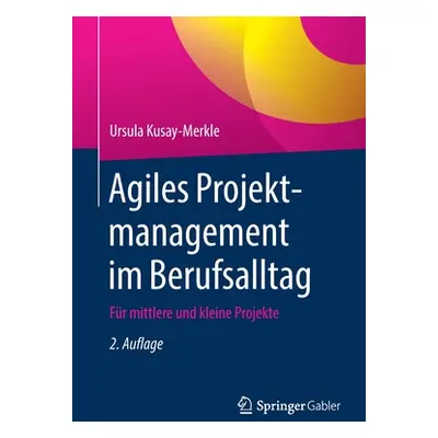 "Agiles Projektmanagement Im Berufsalltag: Fr Mittlere Und Kleine Projekte" - "" ("Kusay-Merkle 