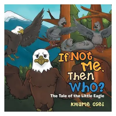 "If Not Me, Then Who?: The Tale of the Little Eagle" - "" ("Osei Kwame")(Paperback)