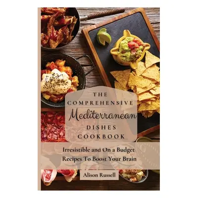 "The Comprehensive Mediterranean Dishes Cookbook: Irresistible and On a Budget Recipes To Boost 