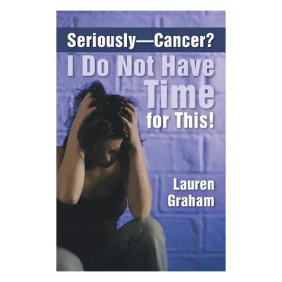 "Seriously-Cancer? I Do Not Have Time for This!" - "" ("Graham Lauren")(Paperback)