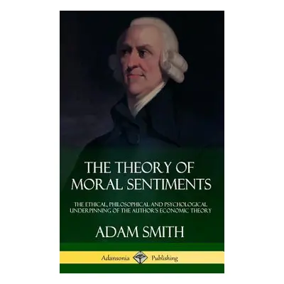 "The Theory of Moral Sentiments: The Ethical, Philosophical and Psychological Underpinning of th