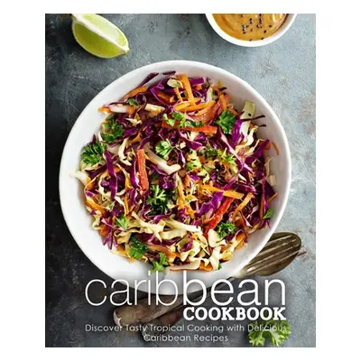 "Caribbean Cookbook: Discover Tasty Tropical Cooking with Delicious Caribbean Recipes (2nd Editi