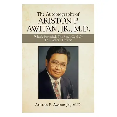 "The Autobiography of Ariston P. Awitan, Jr., M.D.: Which Prevailed, the Son's Goal or the Fathe