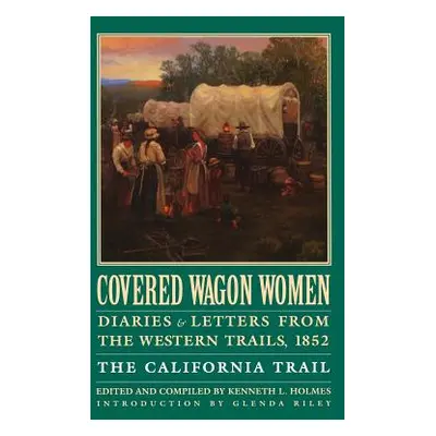 "Covered Wagon Women, Volume 4: Diaries and Letters from the Western Trails, 1852: The Californi