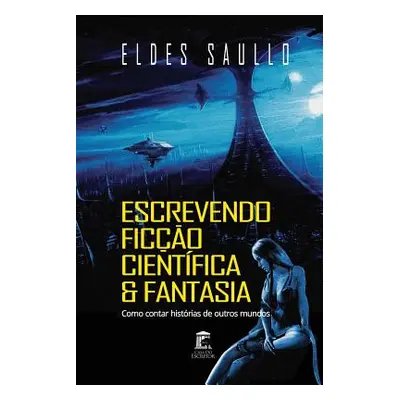 "Escrevendo Fico Cientfica E Fantasia: Como Contar Histrias de Outros Mundos" - "" ("Saullo Elde