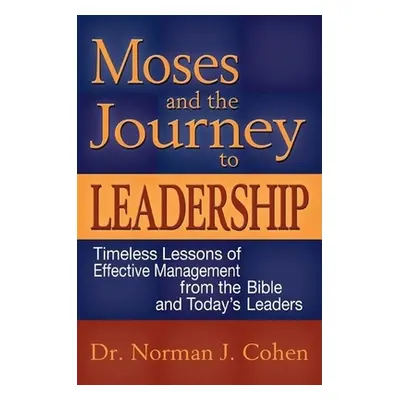 "Moses and the Journey to Leadership: Timeless Lessons of Effective Management from the Bible an