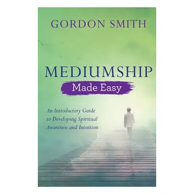 "Mediumship Made Easy: An Introductory Guide to Developing Spiritual Awareness and Intuition" - 