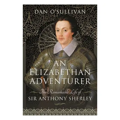 "An Elizabethan Adventurer: The Remarkable Life of Sir Anthony Sherley" - "" ("O'Sullivan Dan")(