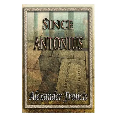 "Since Antonius" - "" ("Francis Alexander")(Paperback)