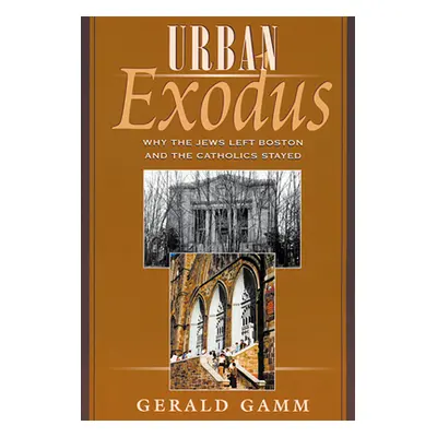 "Urban Exodus: Why the Jews Left Boston and the Catholics Stayed" - "" ("Gamm Gerald")(Paperback