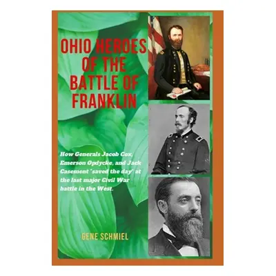 "Ohio Heroes of the Battle of Franklin: How Generals Jacob Cox, Emerson Opdycke, and Jack Caseme