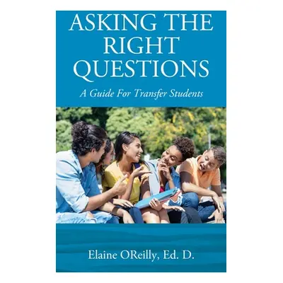 "Asking The Right Questions: A Guide For Transfer Students" - "" ("Oreilly Ed D. Elaine")(Paperb