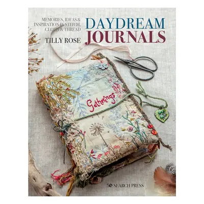 "Daydream Journals: Memories, Ideas and Inspiration in Stitch, Cloth & Thread" - "" ("Rose Tilly