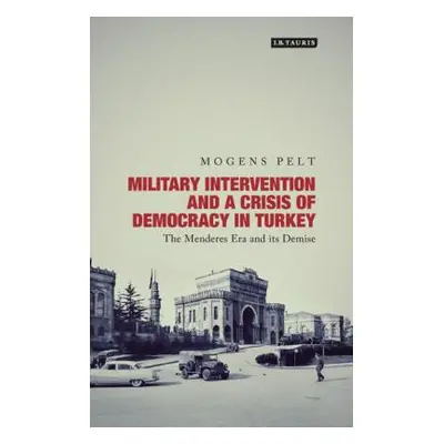 "Military Intervention and a Crisis of Democracy in Turkey: The Menderes Era and its Demise" - "