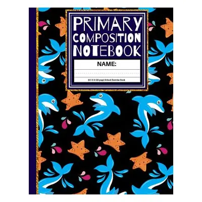 "Primary Composition Notebook: Star Fish and Dolphin Kindergarten Composition School Exercise Bo