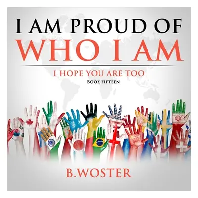 "I Am Proud of Who I Am: I hope you are too (Book 15)" - "" ("Woster B.")(Paperback)