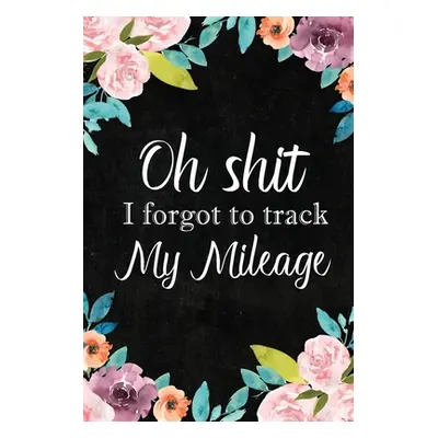 "I Forgot to Track My Mileage: Auto Mileage Log Book, Mileage & Taxes Logbook for Car, Maintenan