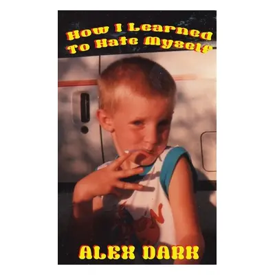 "How I Learned to Hate Myself" - "" ("Dark Alex")(Paperback)