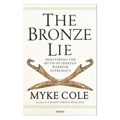 "The Bronze Lie: Shattering the Myth of Spartan Warrior Supremacy" - "" ("Cole Myke")(Paperback)